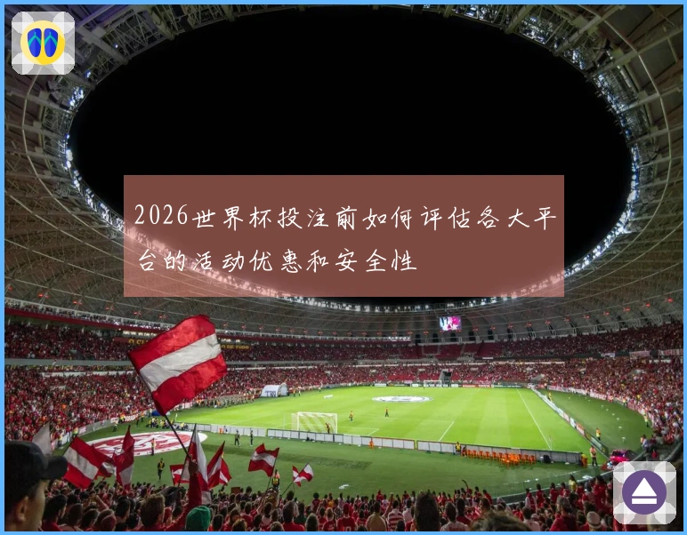 2026世界杯投注前如何评估各大平台的活动优惠和安全性
