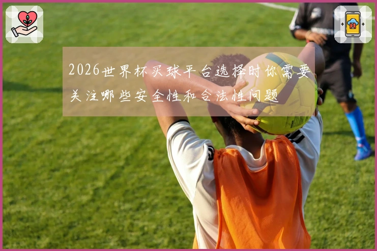 2026世界杯买球平台选择时你需要关注哪些安全性和合法性问题