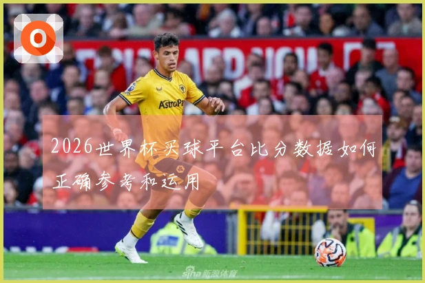 2026世界杯买球平台比分数据如何正确参考和运用